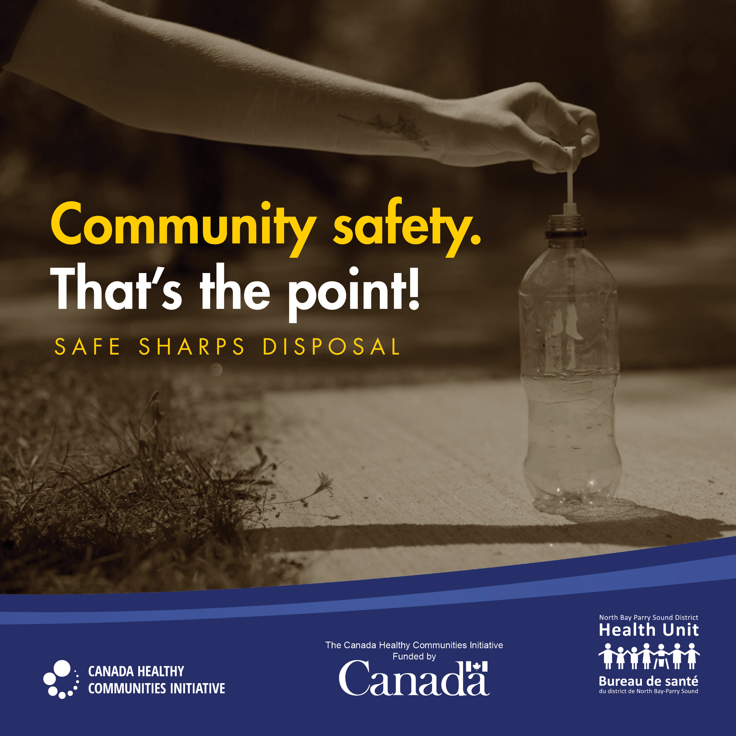 Image of a sharp being placed into a plastic bottle. Text: Community safety. That's the point! Safe sharps disposal. Logos for Canada Healthy Communities Initiative, Government of Canada funding and the North Bay Parry Sound District Health Unit.