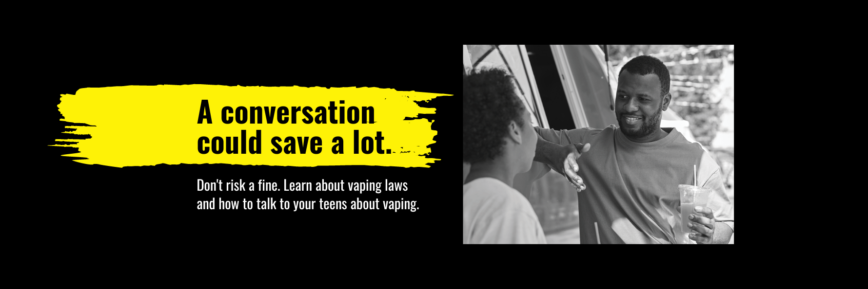Image of a parent having a conversation with teen. Text: A conversation could save a lot. Don't risk a fine. Learn about vaping laws and how to talk to your teens about vaping.
