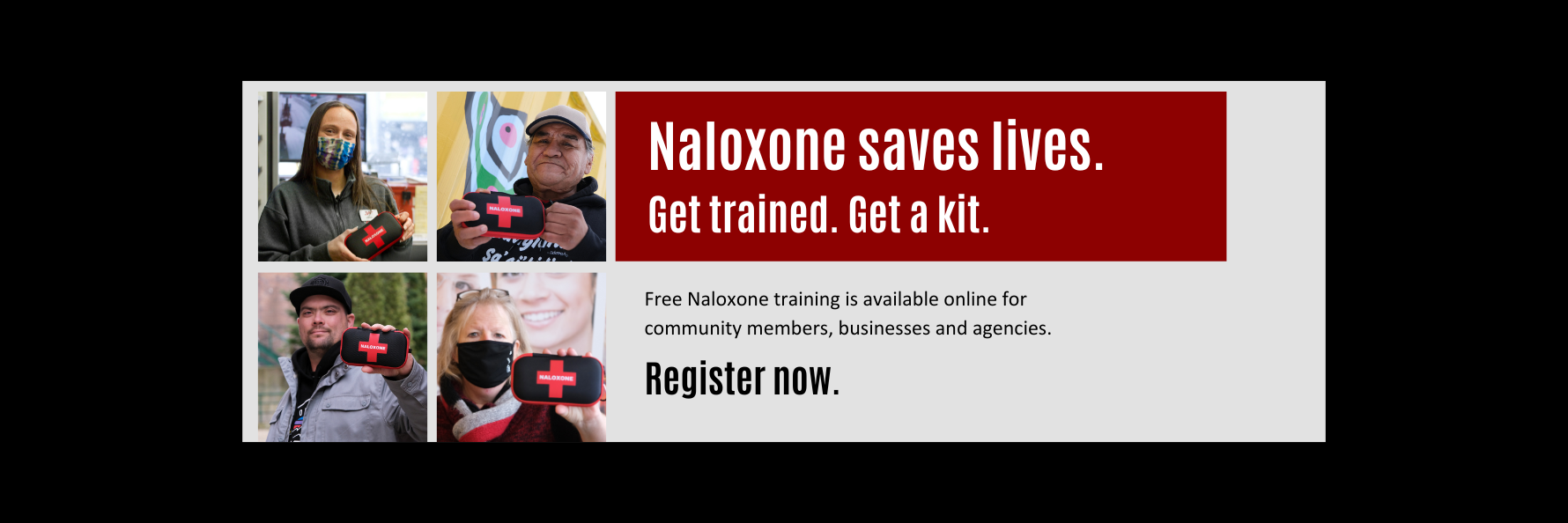 Images of people holding a naloxone kit. Text: Naloxone saves lives. Get trained. Get a kit. Free online Naloxone training is available for community members, businesses and agencies. Register now.